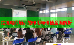 跨境电商培训的作用与价值全面解析