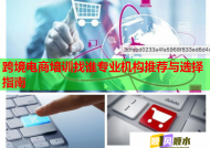 跨境电商培训找谁专业机构推荐与选择指南