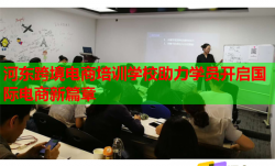 河东跨境电商培训学校助力学员开启国际电商新篇章