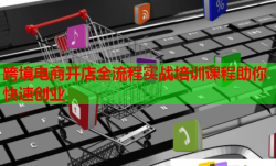 跨境电商开店全流程实战培训课程助你快速创业