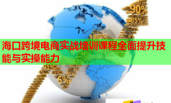 海口跨境电商实战培训课程全面提升技能与实操能力