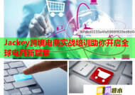 Jackey跨境电商实战培训助你开启全球电商新篇章