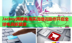 Jackey跨境电商实战培训助你开启全球电商新篇章