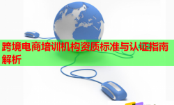 跨境电商培训机构资质标准与认证指南解析