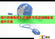 喀什跨境电商人才培养与实战培训全面提升方案