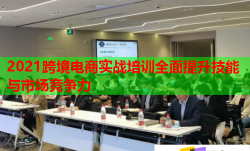 2021跨境电商实战培训全面提升技能与市场竞争力