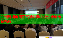 兰州跨境电商实战培训助力企业全球市场拓展