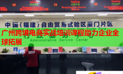 广州跨境电商实战培训课程助力企业全球拓展