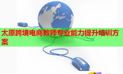 太原跨境电商教师专业能力提升培训方案