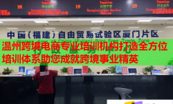 温州跨境电商专业培训机构打造全方位培训体系助您成就跨境事业精英