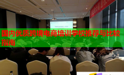 国内优质跨境电商培训学校推荐与比较指南