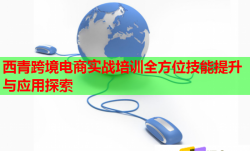 西青跨境电商实战培训全方位技能提升与应用探索