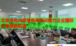 北京商务局跨境电商培训助力企业国际化发展新机遇