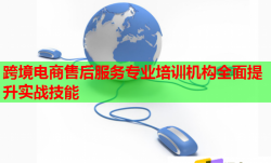 跨境电商售后服务专业培训机构全面提升实战技能