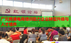 广元跨境电商培训助力企业转型升级与人才培养