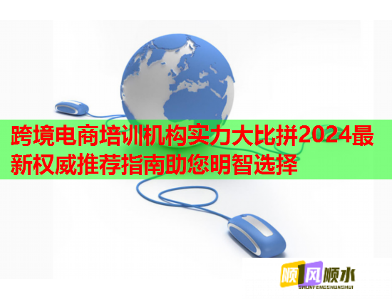 跨境电商培训机构实力大比拼2024最新权威推荐指南助您明智选择  第1张