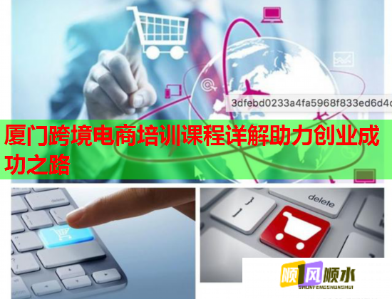 厦门跨境电商培训课程详解助力创业成功之路  第1张