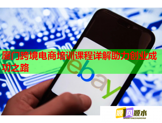厦门跨境电商培训课程详解助力创业成功之路  第2张