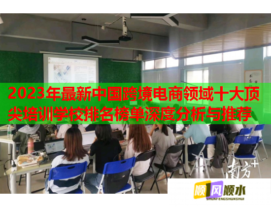 2023年最新中国跨境电商领域十大顶尖培训学校排名榜单深度分析与推荐  第1张