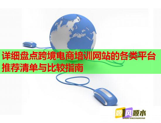 详细盘点跨境电商培训网站的各类平台推荐清单与比较指南  第1张
