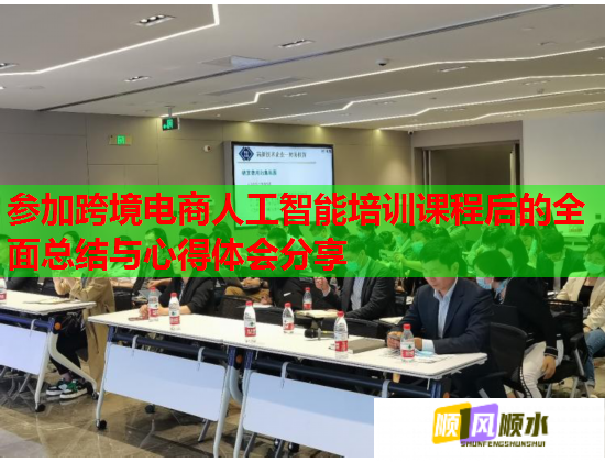 参加跨境电商人工智能培训课程后的全面总结与心得体会分享  第1张