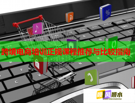 跨境电商培训正规课程推荐与比较指南  第1张