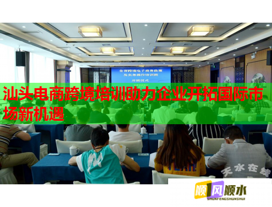 汕头电商跨境培训助力企业开拓国际市场新机遇  第1张