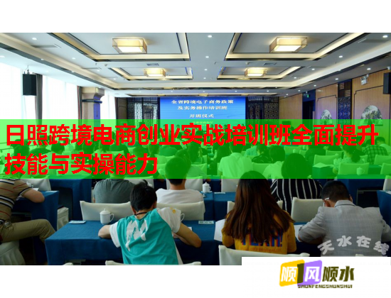 日照跨境电商创业实战培训班全面提升技能与实操能力  第1张