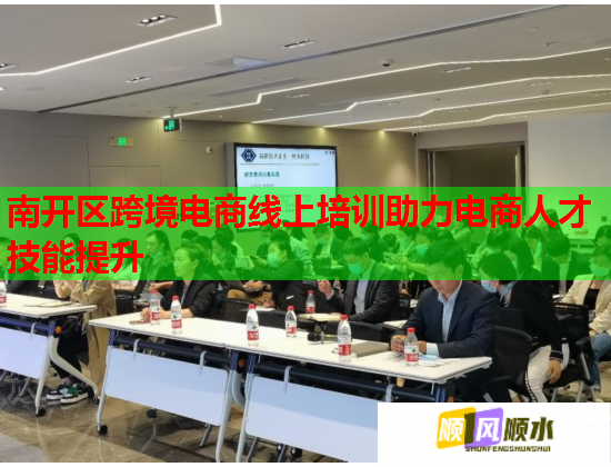 南开区跨境电商线上培训助力电商人才技能提升  第3张
