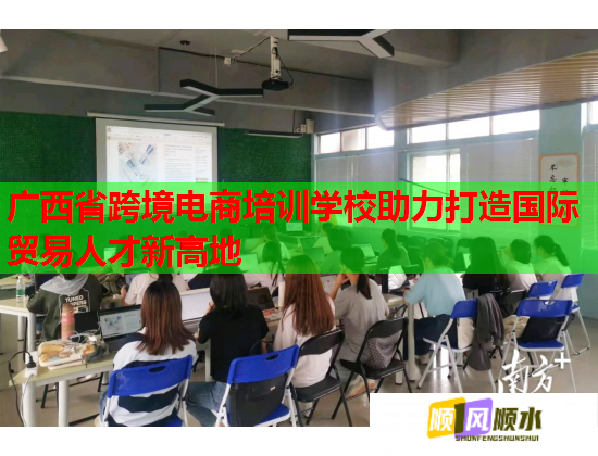 广西省跨境电商培训学校助力打造国际贸易人才新高地  第1张