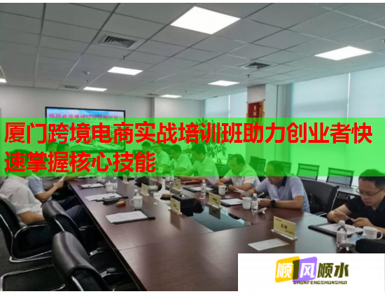 厦门跨境电商实战培训班助力创业者快速掌握核心技能  第1张
