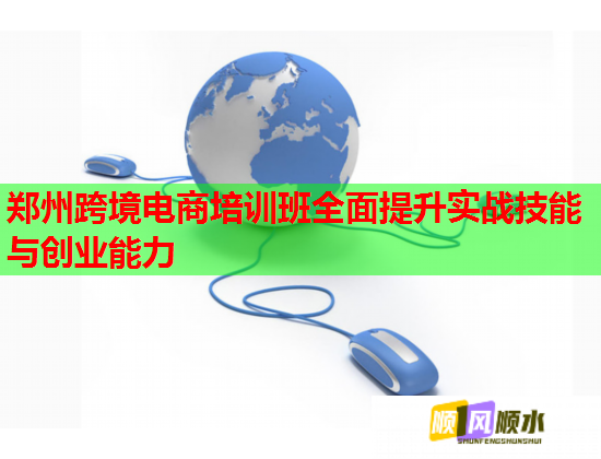 郑州跨境电商培训班全面提升实战技能与创业能力  第1张