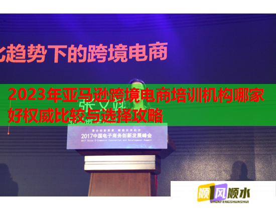 2023年亚马逊跨境电商培训机构哪家好权威比较与选择攻略  第2张