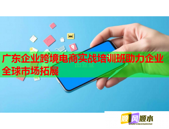 广东企业跨境电商实战培训班助力企业全球市场拓展  第1张
