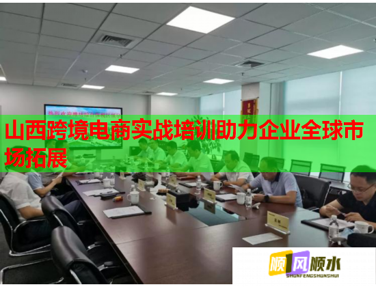 山西跨境电商实战培训助力企业全球市场拓展  第1张