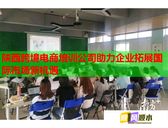 陕西跨境电商培训公司助力企业拓展国际市场新机遇  第1张
