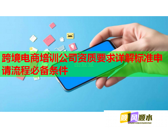 跨境电商培训公司资质要求详解标准申请流程必备条件  第1张