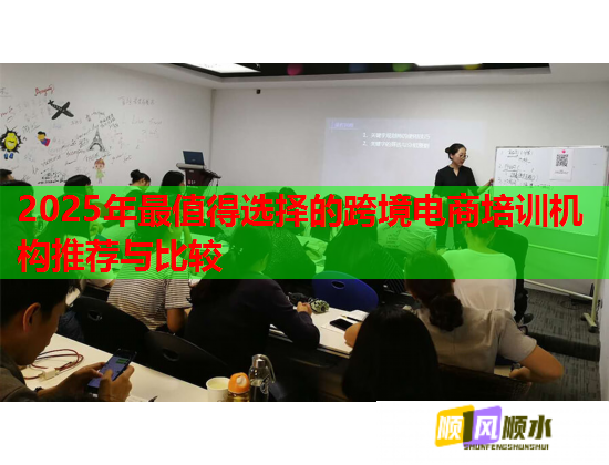 2025年最值得选择的跨境电商培训机构推荐与比较  第1张