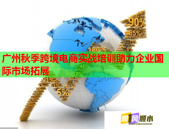 广州秋季跨境电商实战培训助力企业国际市场拓展  第1张