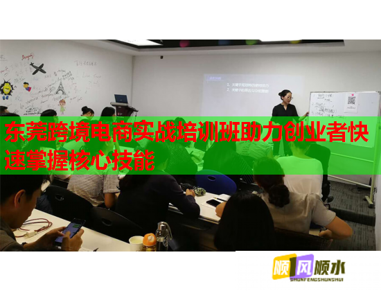 东莞跨境电商实战培训班助力创业者快速掌握核心技能  第1张