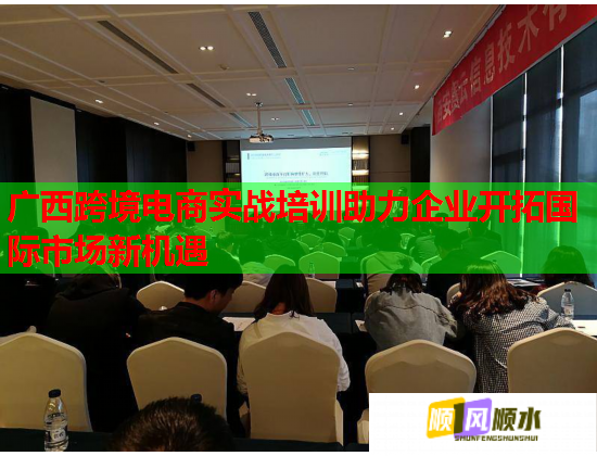 广西跨境电商实战培训助力企业开拓国际市场新机遇  第1张