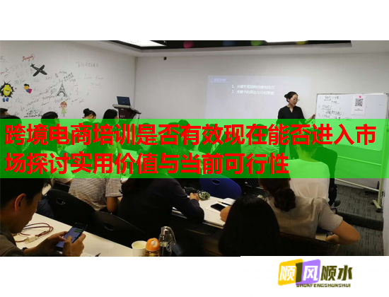 跨境电商培训是否有效现在能否进入市场探讨实用价值与当前可行性  第1张
