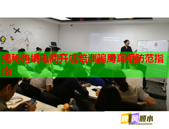 揭秘跨境电商开店培训骗局真相防范指南  第1张