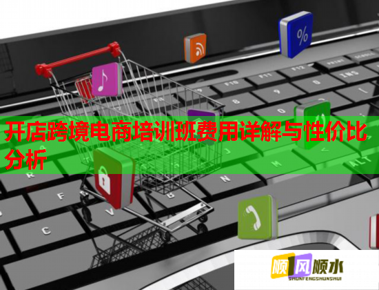 开店跨境电商培训班费用详解与性价比分析  第2张