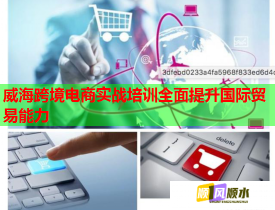 威海跨境电商实战培训全面提升国际贸易能力  第1张