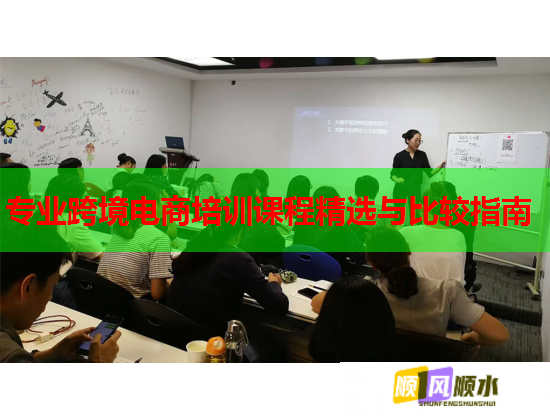 专业跨境电商培训课程精选与比较指南  第1张