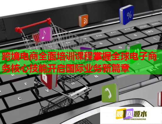 跨境电商全面培训课程掌握全球电子商务核心技能开启国际业务新篇章  第1张