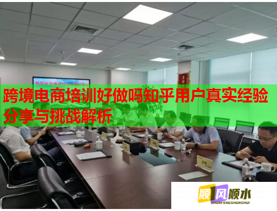 跨境电商培训好做吗知乎用户真实经验分享与挑战解析  第1张