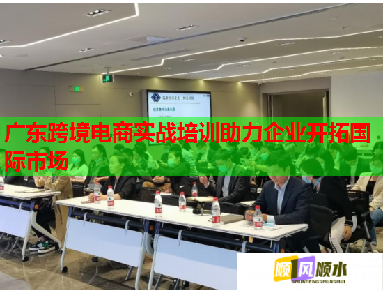 广东跨境电商实战培训助力企业开拓国际市场  第1张