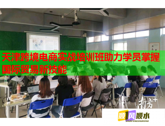 天津跨境电商实战培训班助力学员掌握国际贸易新技能  第1张